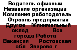 Водитель офисный › Название организации ­ Компания-работодатель › Отрасль предприятия ­ Другое › Минимальный оклад ­ 52 000 - Все города Работа » Вакансии   . Ростовская обл.,Зверево г.